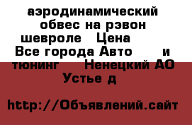 аэродинамический обвес на рэвон шевроле › Цена ­ 10 - Все города Авто » GT и тюнинг   . Ненецкий АО,Устье д.